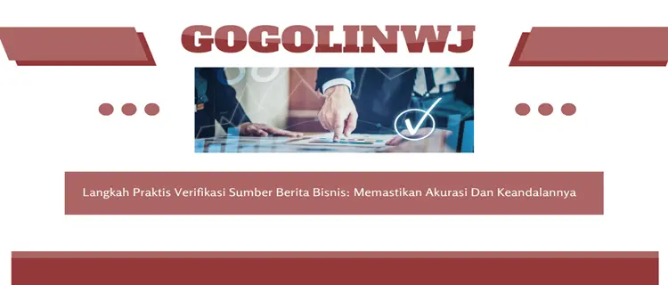Langkah Praktis Verifikasi Sumber Berita Bisnis: Memastikan Akurasi Dan Keandalannya